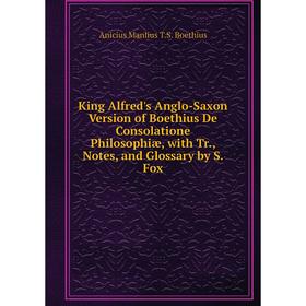 

Книга King Alfred's Anglo-Saxon Version of Boethius De Consolatione Philosophiæ, with Tr, Notes, and Glossary by S. Fox