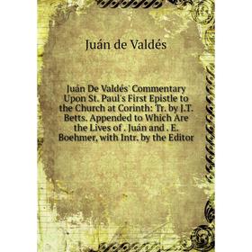 

Книга Juán De Valdés' Commentary Upon St. Paul's First Epistle to the Church at Corinth: Tr. by J. T. Betts. Appended to Which Are the Lives of. Juán