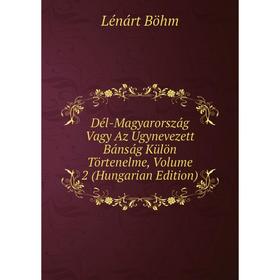 

Книга Dél-Magyarország Vagy Az Ugynevezett Bánság Külön Törtenelme, Volume 2 (Hungarian Edition)