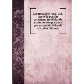 

Книга Los trobadòrs nous Collecció de poesías catalanas, escullidas de autòrs contemporáneos per Antoni de Bofarull (Catalan Edition)