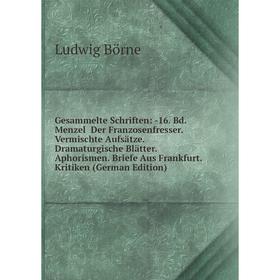 

Книга Gesammelte Schriften: -16. Bd. Menzel Der Franzosenfresser. Vermischte Aufsatze. Dramaturgische Blatter. Aphorismen