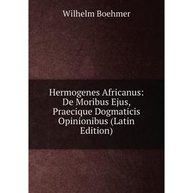 

Книга Hermogenes Africanus: De Moribus Ejus, Praecique Dogmaticis Opinionibus (Latin Edition)