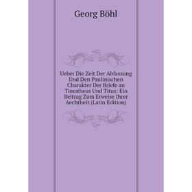 

Книга Ueber Die Zeit Der Abfassung Und Den Paulinischen Charakter Der Briefe an Timotheus Und Titus: Ein Beitrag Zum Erweise Ihrer Aechtheit (Latin Ed