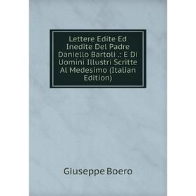 

Книга Lettere Edite Ed Inedite Del Padre Daniello Bartoli: E Di Uomini Illustri Scritte Al Medesimo
