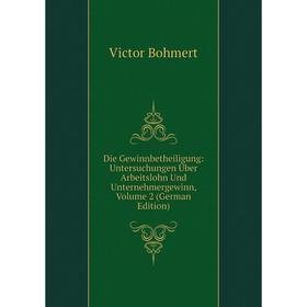 

Книга Die Gewinnbetheiligung: Untersuchungen Über Arbeitslohn Und Unternehmergewinn, Volume 2 (German Edition)