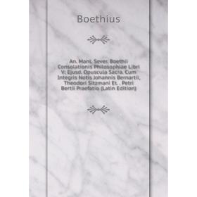 

Книга An. Manl. Sever. Boethii Consolationis Philosophiae Libri V