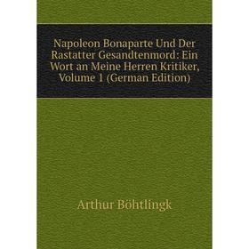 

Книга Napoleon Bonaparte und der Rastatter Gesandtenmord: Ein Wort an Meine Herren Kritiker, Volume 1