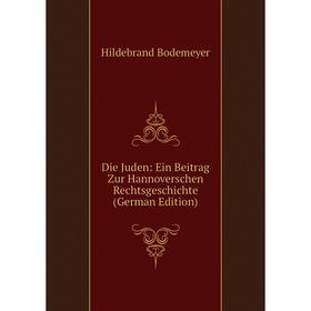 

Книга Die Juden: Ein Beitrag Zur Hannoverschen Rechtsgeschichte (German Edition)