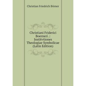 

Книга Christiani Friderici Boerneri.: Institvtiones Theologiae Symbolicae (Latin Edition)