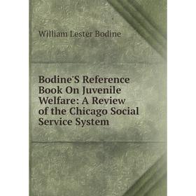 

Книга Bodine'S Reference Book On Juvenile Welfare: A Review of the Chicago Social Service System