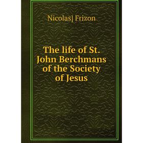 

Книга The life of St. John Berchmans of the Society of Jesus