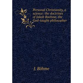 

Книга Personal Christianity, a science: the doctrines of Jakob Boehme, the God-taught philosopher