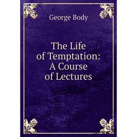 

Книга The Life of Temptation: A Course of Lectures