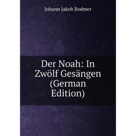 

Книга Der Noah: In Zwölf Gesängen (German Edition)