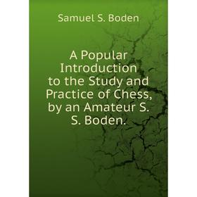 

Книга A Popular Introduction to the Study and Practice of Chess, by an Amateur S.S. Boden.