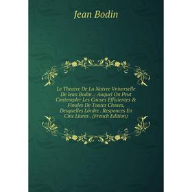 

Книга Le Theatre De La Natvre Vniverselle De Iean Bodin: Auquel On Peut Contempler Les Causes Efficientes Finales De Toutes Choses, Desquelles Lórdr