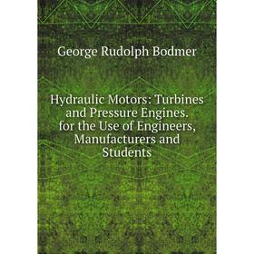 

Книга Hydraulic Motors: Turbines and Pressure Engines. for the Use of Engineers, Manufacturers and Students