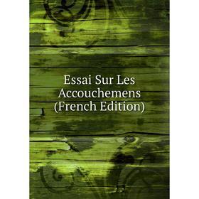 

Книга Essai Sur Les Accouchemens (French Edition)