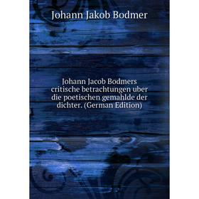 

Книга Johann Jacob Bodmers critische betrachtungen uber die poetischen gemahlde der dichter.
