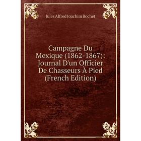 

Книга Campagne Du Mexique (1862-1867): Journal D'un Officier De Chasseurs À Pied (French Edition)