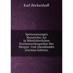 

Книга Speisesatzungen Mosaischer Art in Mittelalterlichen Kirchenrechtsquellen Des Morgen- Und Abendlandes (German Edition)