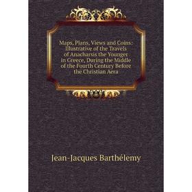 

Книга Maps, Plans, Views and Coins: Illustrative of the Travels of Anacharsis the Younger in Greece, During the Middle of the Fourth Century Before