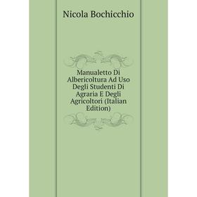 

Книга Manualetto Di Albericoltura Ad Uso Degli Studenti Di Agraria E Degli Agricoltori
