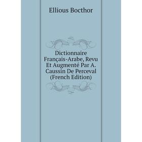 

Книга Dictionnaire Français-Arabe, Revu Et Augmenté Par A. Caussin De Perceval (French Edition)