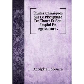 

Книга Études Chimiques Sur Le Phosphate De Chaux Et Son Emploi En Agriculture.