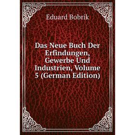 

Книга Das Neue Buch Der Erfindungen, Gewerbe Und Industrien, Volume 5 (German Edition)