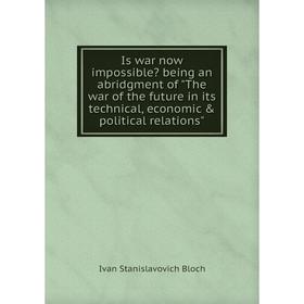 

Книга Is war now impossible being an abridgment of The war of the future in its technical, economic political relations