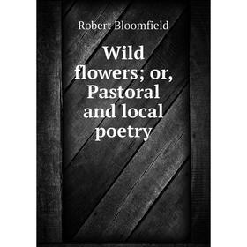 

Книга Wild flowers; or, Pastoral and local poetry
