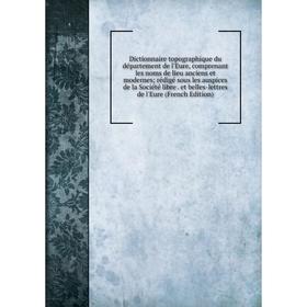 

Книга Dictionnaire topographique du département de l'Eure, comprenant les noms de lieu anciens et modernes; rédigé sous les auspices de la Société lib