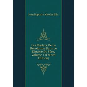 

Книга Les Martyrs De La Révolution Dans Le Diocèse De Séez, Volume 1