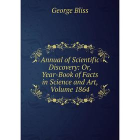 

Книга Annual of Scientific Discovery: Or, Year-Book of Facts in Science and Art, Volume 1864
