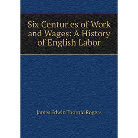 

Книга Six Centuries of Work and Wages: A History of English Labor
