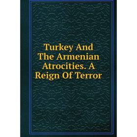 

Книга Turkey And The Armenian Atrocities. A Reign Of Terror