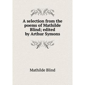 

Книга A selection from the poems of Mathilde Blind; edited by Arthur Symons