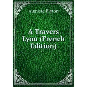 

Книга A Travers Lyon (French Edition)