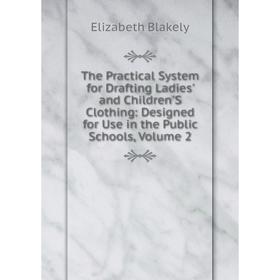 

Книга The Practical System for Drafting Ladies' and Children'S Clothing: Designed for Use in the Public Schools, Volume 2