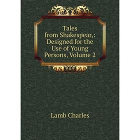 

Книга Tales from Shakespear: Designed for the Use of Young Persons, Volume 2