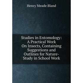 

Книга Studies in Entomology: A Practical Work On Insects, Containing Suggestions and Outlines for Nature-Study in School Work
