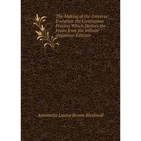 

Книга The Making of the Universe: Evolution the Continuous Process Which Derives the Finite from the Infinite (Japanese Edition)