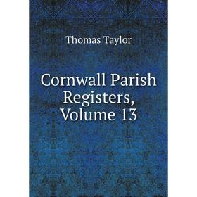 

Книга Cornwall Parish Registers, Volume 13