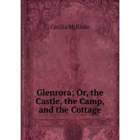 

Книга Glenrora; Or, the Castle, the Camp, and the Cottage