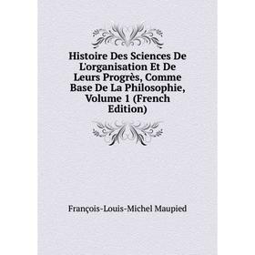 

Книга Histoire Des Sciences De L'organisation Et De Leurs Progrès, Comme Base De La Philosophie, Volume 1 (French Edition)