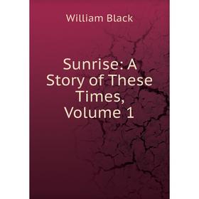 

Книга Sunrise: A Story of These Times, Volume 1