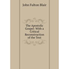 

Книга The Apostolic Gospel: With a Critical Reconstruction of the Text