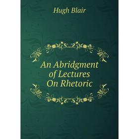 

Книга An Abridgment of Lectures On Rhetoric