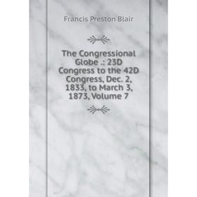 

Книга The Congressional Globe.: 23D Congress to the 42D Congress, Dec. 2, 1833, to March 3, 1873, Volume 7